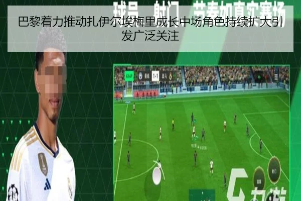 巴黎着力推动扎伊尔埃梅里成长中场角色持续扩大引发广泛关注