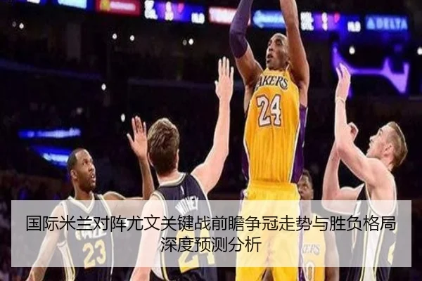 国际米兰对阵尤文关键战前瞻争冠走势与胜负格局深度预测分析