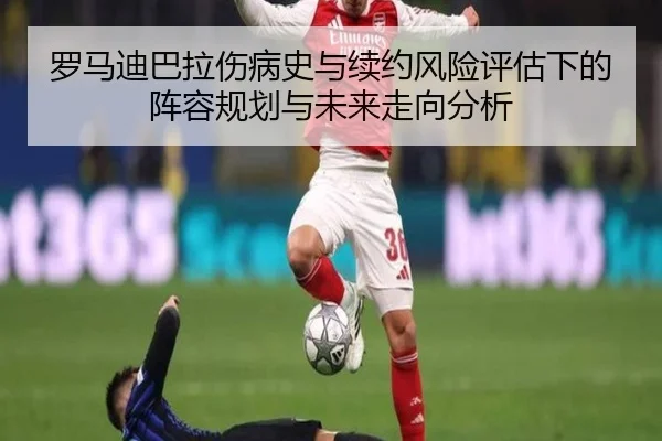 罗马迪巴拉伤病史与续约风险评估下的阵容规划与未来走向分析