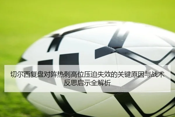 切尔西复盘对阵热刺高位压迫失效的关键原因与战术反思启示全解析