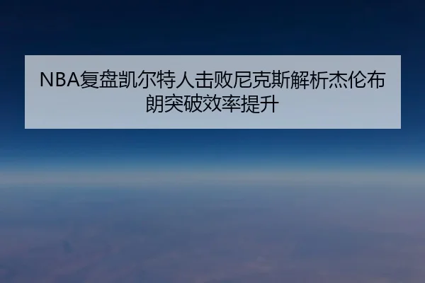 NBA复盘凯尔特人击败尼克斯解析杰伦布朗突破效率提升