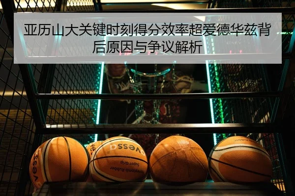亚历山大关键时刻得分效率超爱德华兹背后原因与争议解析